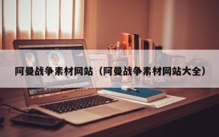 伊春阿曼战争素材网站（阿曼战争素材网站大全）