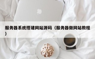 伊春服务器系统搭建网站源码（服务器做网站教程）
