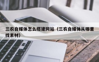 伊春三农自媒体怎么搭建网站（三农自媒体从哪里找素材）