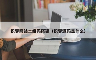 伊春织梦网站二维码搭建（织梦源码是什么）