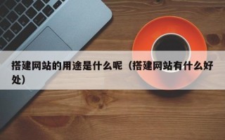 伊春搭建网站的用途是什么呢（搭建网站有什么好处）