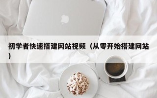伊春初学者快速搭建网站视频（从零开始搭建网站）