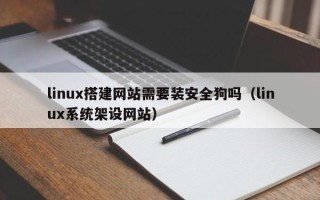 伊春linux搭建网站需要装安全狗吗（linux系统架设网站）