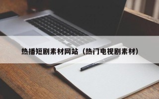 伊春热播短剧素材网站（热门电视剧素材）