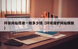 伊春环保网站搭建一般多少钱（环境保护网站模板）