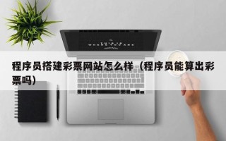 伊春程序员搭建彩票网站怎么样（程序员能算出彩票吗）