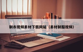 伊春制衣视频素材下载网站（素材制服视频）