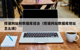 伊春搭建网站和数据库结合（搭建网站数据库地址怎么填）