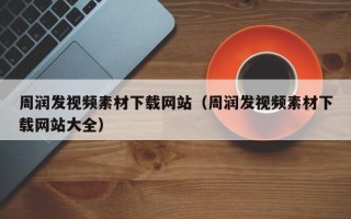 伊春周润发视频素材下载网站（周润发视频素材下载网站大全）