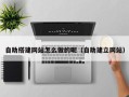 伊春自助搭建网站怎么做的呢（自助建立网站）