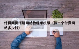 伊春付费网页搭建网站教程手机版（做一个付费网站多少钱）
