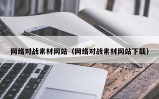 伊春网络对战素材网站（网络对战素材网站下载）
