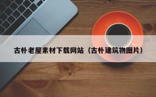 伊春古朴老屋素材下载网站（古朴建筑物图片）
