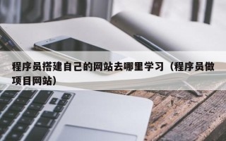 伊春程序员搭建自己的网站去哪里学习（程序员做项目网站）