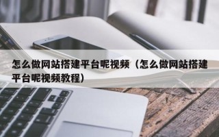 伊春怎么做网站搭建平台呢视频（怎么做网站搭建平台呢视频教程）